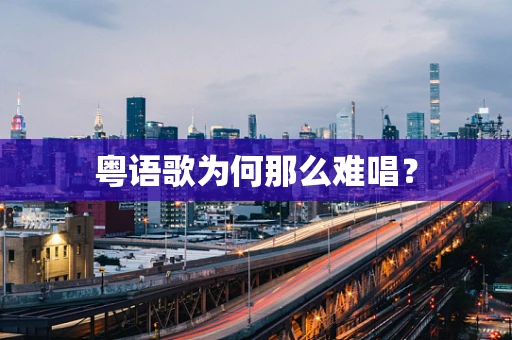 粤语歌为何那么难唱？