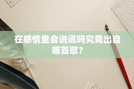 在感情里会说谎吗究竟出自哪首歌？