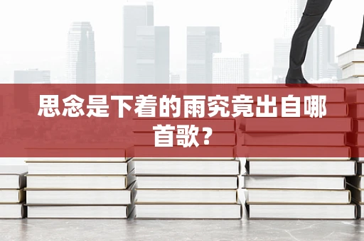 思念是下着的雨究竟出自哪首歌？