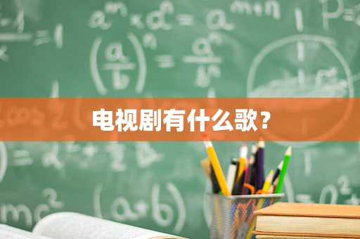 电视剧有什么歌？