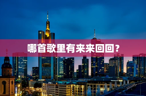 哪首歌里有来来回回？