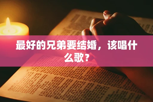最好的兄弟要结婚，该唱什么歌？