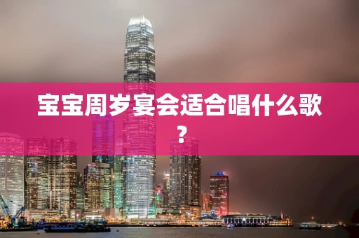 宝宝周岁宴会适合唱什么歌？