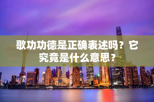 歌功功德是正确表述吗？它究竟是什么意思？