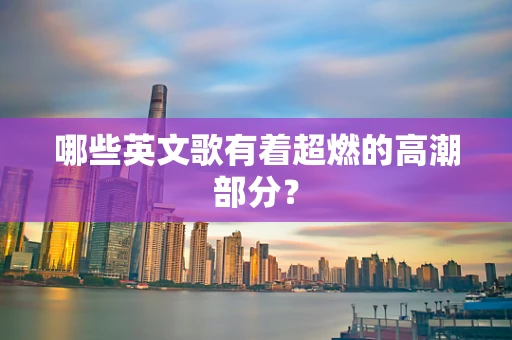 哪些英文歌有着超燃的高潮部分？