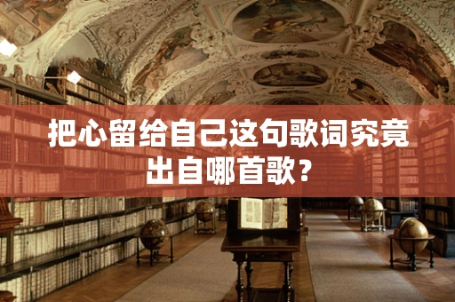 把心留给自己这句歌词究竟出自哪首歌？
