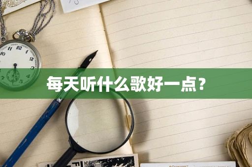 每天听什么歌好一点？