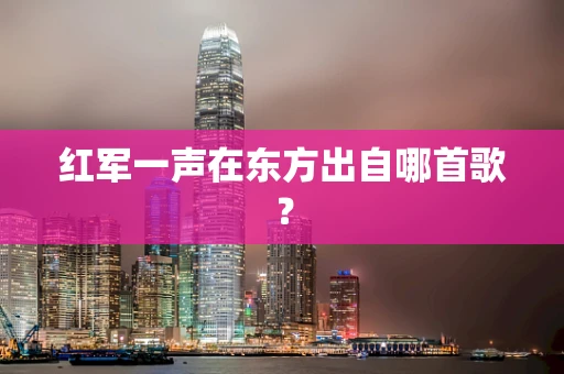 红军一声在东方出自哪首歌？