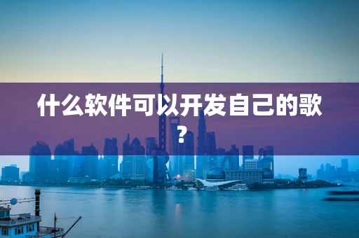 什么软件可以开发自己的歌？