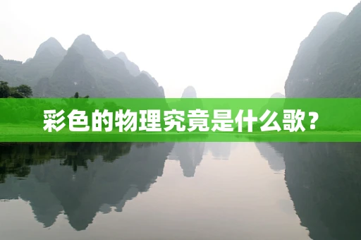 彩色的物理究竟是什么歌？