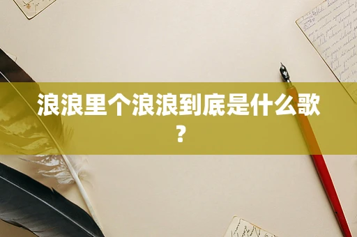 浪浪里个浪浪到底是什么歌？