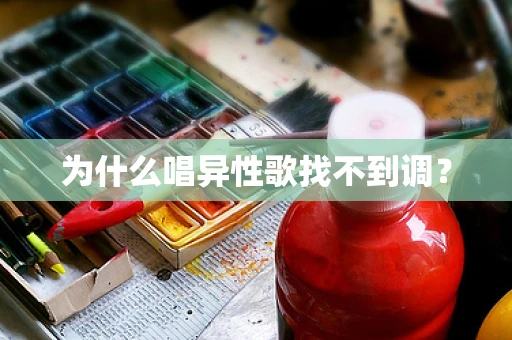 为什么唱异性歌找不到调？