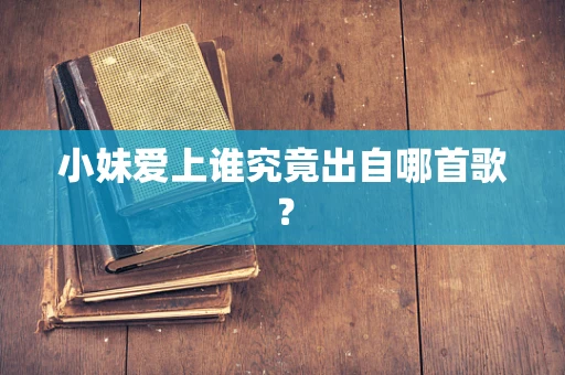 小妹爱上谁究竟出自哪首歌？