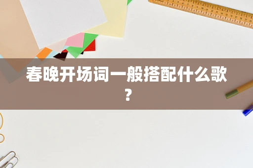 春晚开场词一般搭配什么歌？