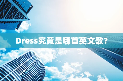 Dress究竟是哪首英文歌？