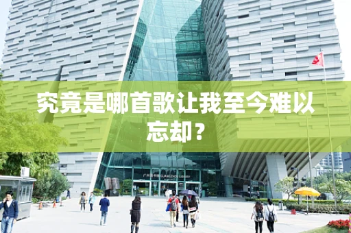 究竟是哪首歌让我至今难以忘却？