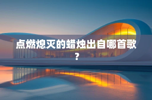 点燃熄灭的蜡烛出自哪首歌？