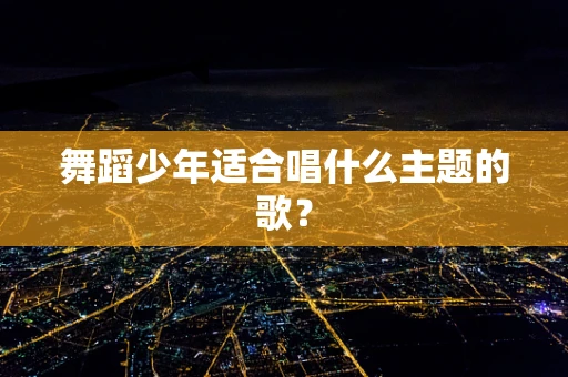 舞蹈少年适合唱什么主题的歌？