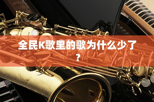 全民K歌里的歌为什么少了？