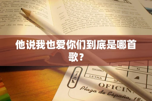 他说我也爱你们到底是哪首歌？