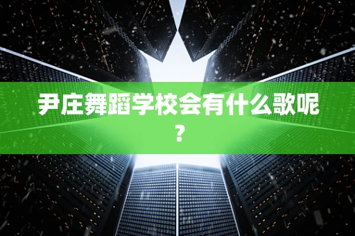 尹庄舞蹈学校会有什么歌呢？