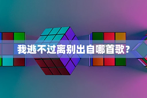 我逃不过离别出自哪首歌？
