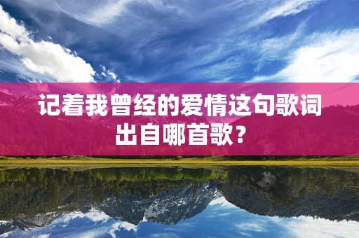 记着我曾经的爱情这句歌词出自哪首歌？