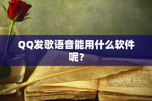QQ发歌语音能用什么软件呢？
