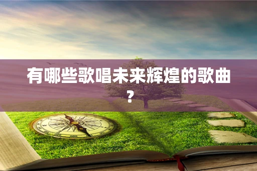 有哪些歌唱未来辉煌的歌曲？