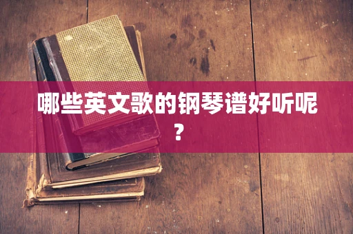 哪些英文歌的钢琴谱好听呢？