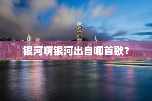 银河啊银河出自哪首歌？