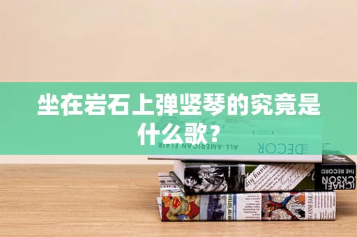 坐在岩石上弹竖琴的究竟是什么歌？