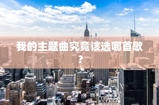 我的主题曲究竟该选哪首歌？
