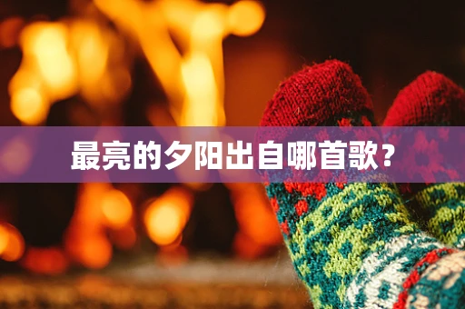 最亮的夕阳出自哪首歌？