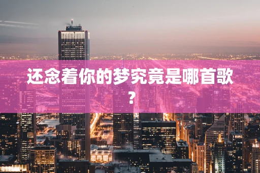 还念着你的梦究竟是哪首歌？