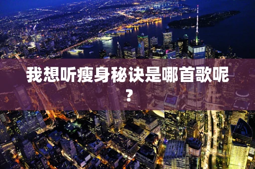 我想听瘦身秘诀是哪首歌呢？