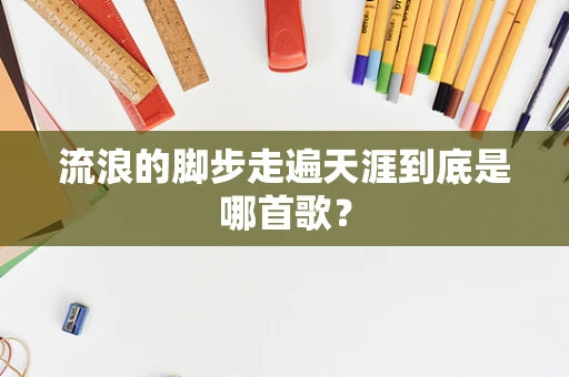 流浪的脚步走遍天涯到底是哪首歌？