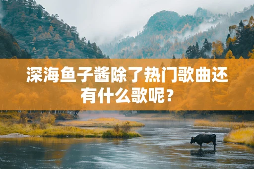 深海鱼子酱除了热门歌曲还有什么歌呢？
