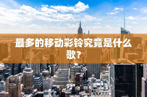 最多的移动彩铃究竟是什么歌？