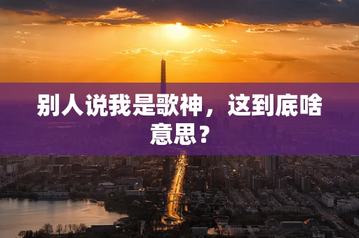 别人说我是歌神，这到底啥意思？