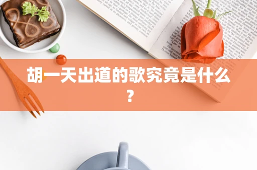 胡一天出道的歌究竟是什么？