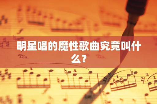 明星唱的魔性歌曲究竟叫什么？