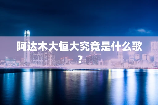 阿达木大恒大究竟是什么歌？