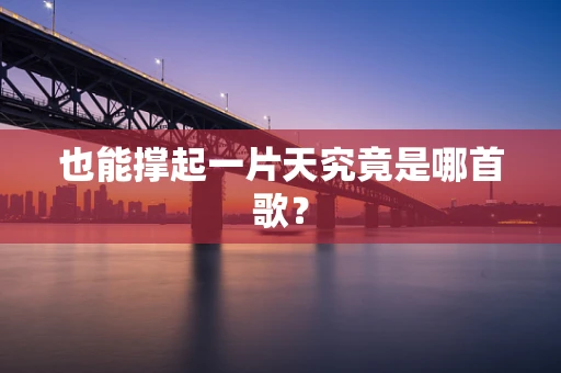 也能撑起一片天究竟是哪首歌？