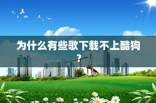 为什么有些歌下载不上酷狗？