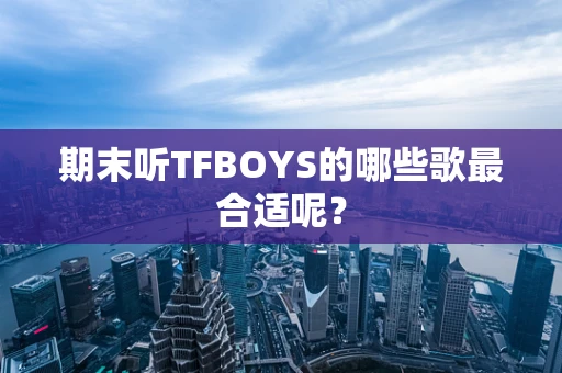 期末听TFBOYS的哪些歌最合适呢？