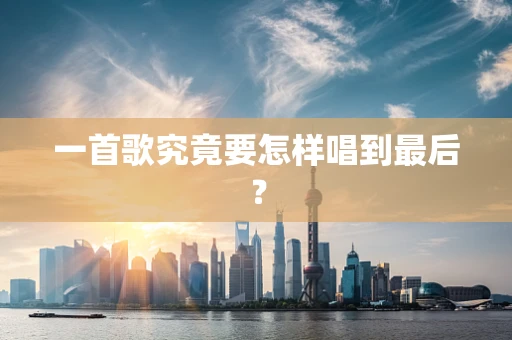 一首歌究竟要怎样唱到最后？