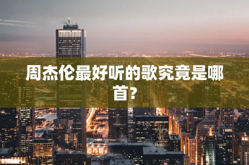 周杰伦最好听的歌究竟是哪首？