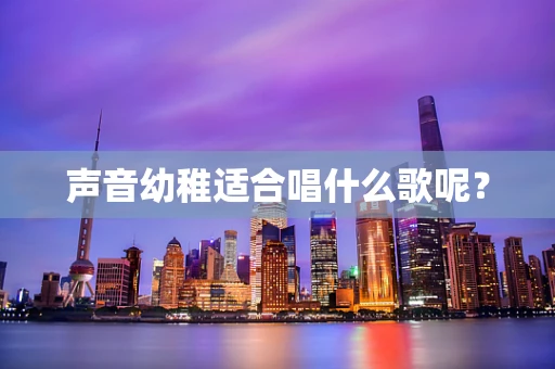 声音幼稚适合唱什么歌呢？