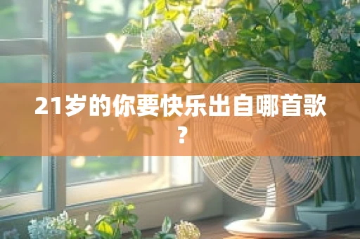 21岁的你要快乐出自哪首歌？